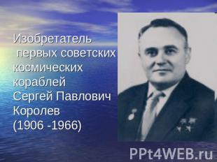 Изобретатель первых советских космических кораблейСергей Павлович Королев (1906