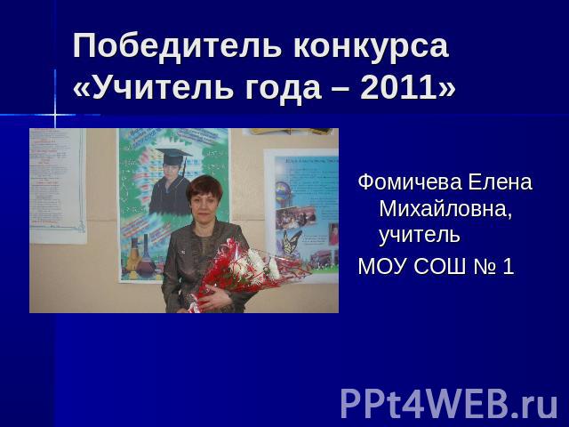 Победитель конкурса «Учитель года – 2011» Фомичева Елена Михайловна, учитель МОУ СОШ № 1