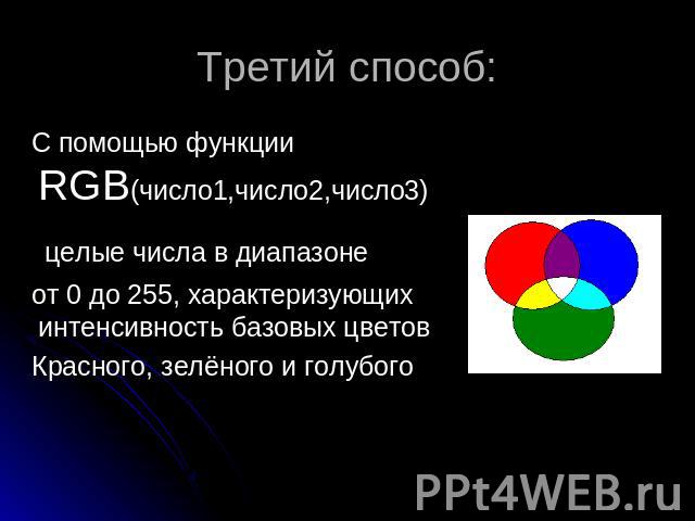 Третий способ: С помощью функции RGB(число1,число2,число3) целые числа в диапазоне от 0 до 255, характеризующих интенсивность базовых цветовКрасного, зелёного и голубого