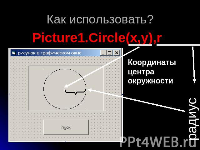 Как использовать? Picture1.Circle(x,y),rКоординаты центра окружности