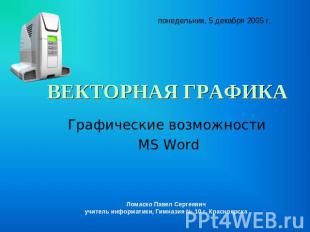 понедельник, 5 декабря 2005 г. ВЕКТОРНАЯ ГРАФИКА Графические возможности MS Word