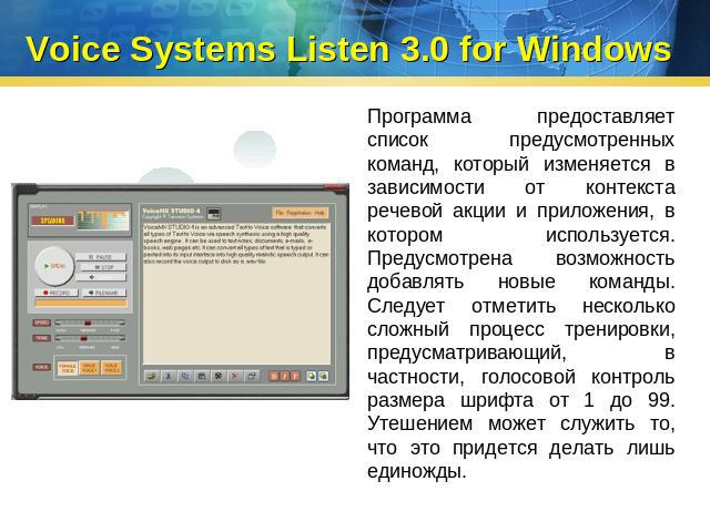 Voice Systems Listen 3.0 for Windows Программа предоставляет список предусмотренных команд, который изменяется в зависимости от контекста речевой акции и приложения, в котором используется. Предусмотрена возможность добавлять новые команды. Следует …