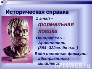 1 этап – формальная логика Основатель – Аристотель(384 -322гг. до н.э. )Ввёл осн
