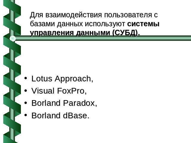 Для взаимодействия пользователя с базами данных используют системы управления данными (СУБД). Lotus Approach, Visual FoxPro, Borland Paradox, Borland dBase.