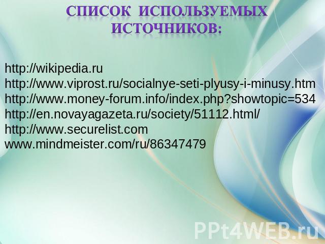 Список используемых источников: http://wikipedia.ruhttp://www.viprost.ru/socialnye-seti-plyusy-i-minusy.htmhttp://www.money-forum.info/index.php?showtopic=534http://en.novayagazeta.ru/society/51112.html/http://www.securelist.comwww.mindmeister.com/r…