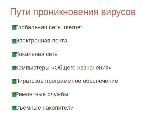 Пути проникновения вирусов Глобальная сеть InternetЭлектронная почтаЛокальная сетьКомпьютеры «Общего назначения»Пиратское программное обеспечениеРемонтные службыСъемные накопители