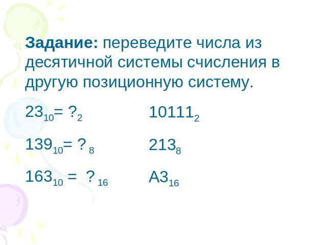 Задание: переведите числа из десятичной системы счисления в другую позиционную систему.2310= ?213910= ? 816310 = ? 16