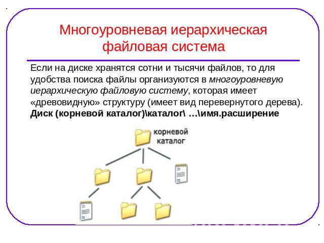 Многоуровневая иерархическая файловая система Если на диске хранятся сотни и тысячи файлов, то дляудобства поиска файлы организуются в многоуровневуюиерархическую файловую систему, которая имеет«древовидную» структуру (имеет вид перевернутого дерева…
