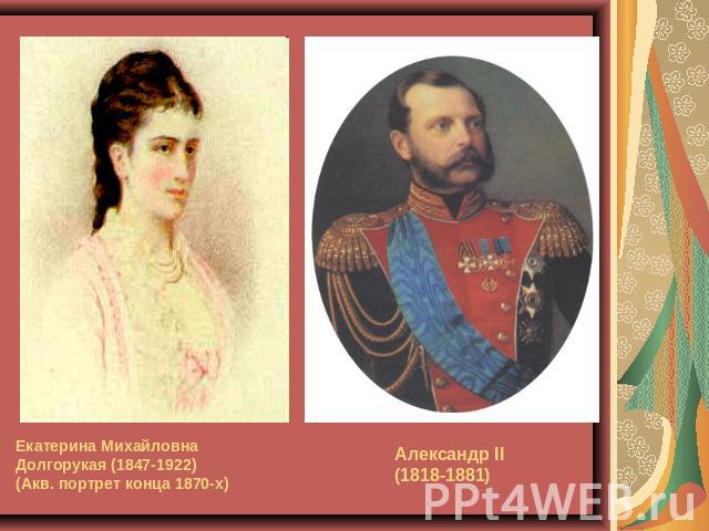 Екатерина Михайловна Долгорукая (1847-1922)(Акв. портрет конца 1870-х) Александр II(1818-1881)