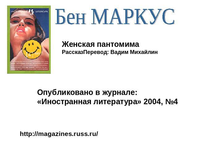 Бен МАРКУС Женская пантомимаРассказПеревод: Вадим Михайлин Опубликовано в журнале:«Иностранная литература» 2004, №4 http://magazines.russ.ru/