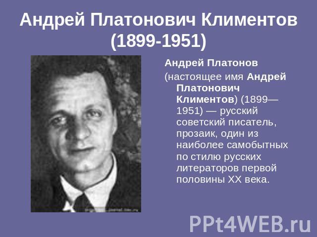 Андрей Платонович Климентов(1899-1951) Андрей Платонов(настоящее имя Андрей Платонович Климентов) (1899—1951) — русский советский писатель, прозаик, один из наиболее самобытных по стилю русских литераторов первой половины XX века.