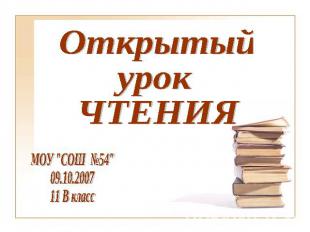 Открытый урокЧТЕНИЯМОУ "СОШ №54"09.10.200711 В класс