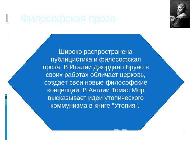 Философская проза Широко распространена публицистика и философская проза. В Италии Джордано Бруно в своих работах обличает церковь, создает свои новые философские концепции. В Англии Томас Мор высказывает идеи утопического коммунизма в книге 