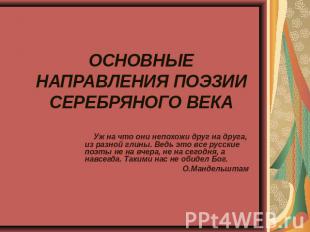 ОСНОВНЫЕ НАПРАВЛЕНИЯ ПОЭЗИИ СЕРЕБРЯНОГО ВЕКА Уж на что они непохожи друг на друг