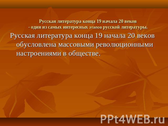 Русская литература конца 19 начала 20 веков- один из самых интересных этапов русской литературы. Русская литература конца 19 начала 20 веков обусловлена массовыми революционными настроениями в обществе.