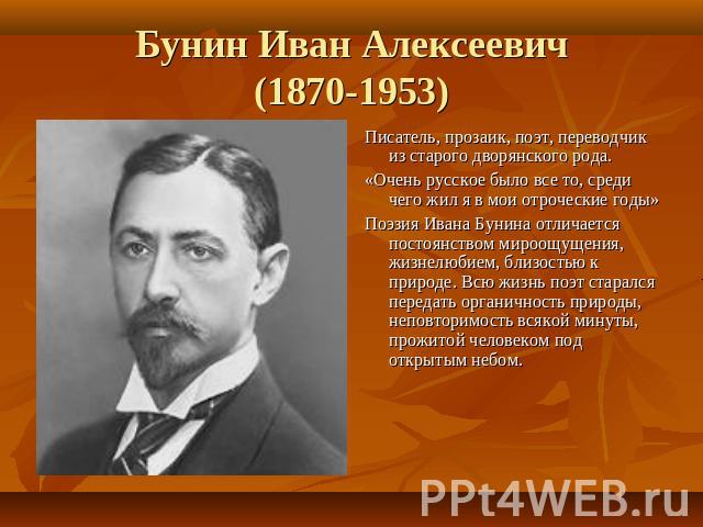 Бунин Иван Алексеевич(1870-1953) Писатель, прозаик, поэт, переводчик из старого дворянского рода.«Очень русское было все то, среди чего жил я в мои отроческие годы»Поэзия Ивана Бунина отличается постоянством мироощущения, жизнелюбием, близостью к пр…