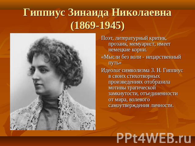 Гиппиус Зинаида Николаевна(1869-1945) Поэт, литературный критик, прозаик, мемуарист, имеет немецкие корни.«Мысли без воли - нецарственный путь»Идеолог символизма З. Н. Гиппиус в своих стихотворных произведениях отобразила мотивы трагической замкнуто…