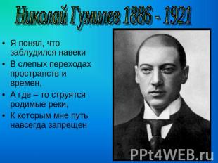 Николай Гумилев 1886 - 1921 Я понял, что заблудился навекиВ слепых переходах про