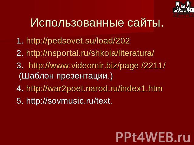 Использованные сайты. 1. http://pedsovet.su/load/202 2. http://nsportal.ru/shkola/literatura/ 3. http://www.videomir.biz/page /2211/ (Шаблон презентации.) 4. http://war2poet.narod.ru/index1.htm 5. http://sovmusic.ru/text.