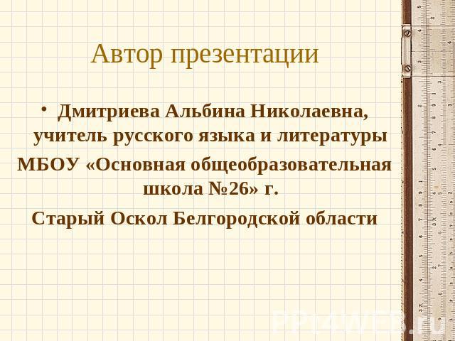 Автор презентации Дмитриева Альбина Николаевна, учитель русского языка и литературы МБОУ «Основная общеобразовательная школа №26» г. Старый Оскол Белгородской области