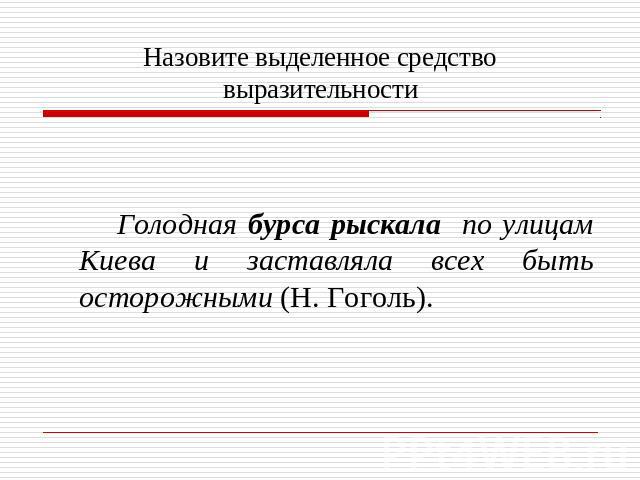 Назовите выделенное средство выразительности Голодная бурса рыскала по улицам Киева и заставляла всех быть осторожными (Н. Гоголь).