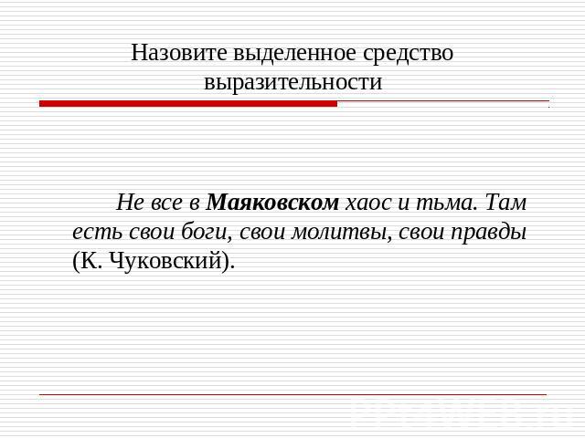 Назовите выделенное средство выразительности Не все в Маяковском хаос и тьма. Там есть свои боги, свои молитвы, свои правды (К. Чуковский).