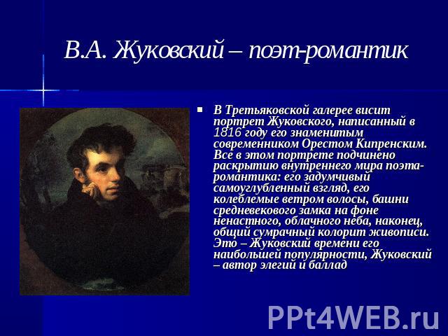 В Третьяковской галерее висит портрет Жуковского, написанный в 1816 году его знаменитым современником Орестом Кипренским. Все в этом портрете подчинено раскрытию внутреннего мира поэта-романтика: его задумчивый самоуглубленный взгляд, его колеблемые…