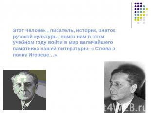 Этот человек , писатель, историк, знаток русской культуры, помог нам в этом учеб