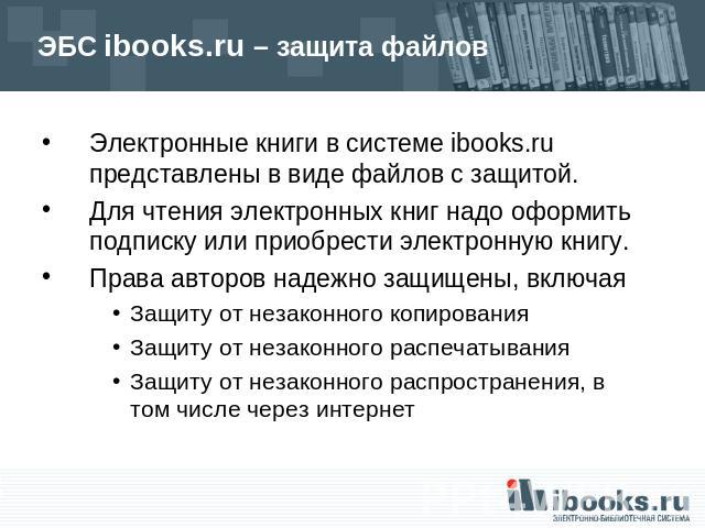 ЭБС ibooks.ru – защита файлов Электронные книги в системе ibooks.ru представлены в виде файлов с защитой. Для чтения электронных книг надо оформить подписку или приобрести электронную книгу.Права авторов надежно защищены, включая Защиту от незаконно…