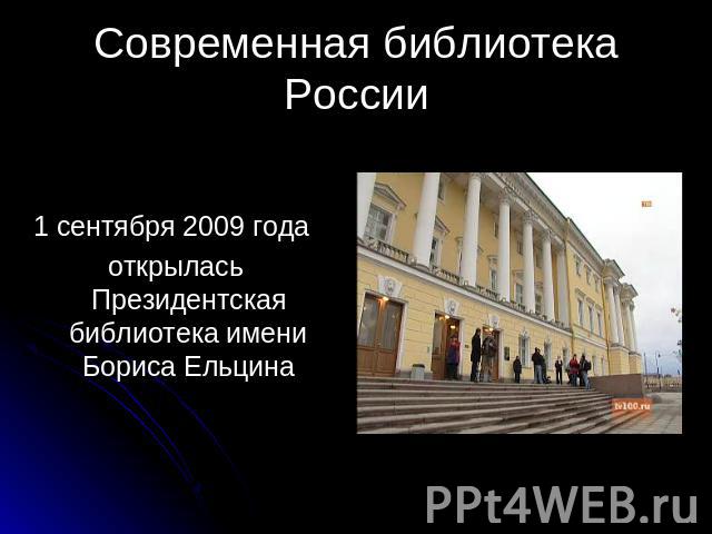 Современная библиотека России 1 сентября 2009 года открылась Президентская библиотека имени Бориса Ельцина