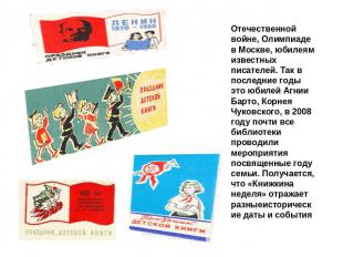 Отечественной войне, Олимпиаде в Москве, юбилеям известных писателей. Так в посл