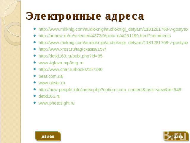 Электронные адреса http://www.mirknig.com/audioknigi/audioknigi_detyam/1181281768-v-gostyaxhttp://artnow.ru/ru/selected/4373/0/picture/4/261199.html?commentshttp://www.mirknig.com/audioknigi/audioknigi_detyam/1181281768-v-gostyaxhttp://www.xrest.ru/…