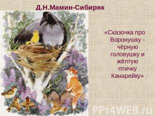 Д.Н.Мамин-Сибиряк «Сказочка про Воронушку - чёрную головушку и жёлтую птичку Кан