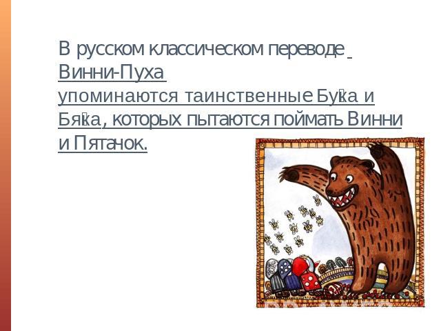 В русском классическом переводе Винни-Пуха упоминаются таинственные Бука и Бяка, которых пытаются поймать Винни и Пятачок.