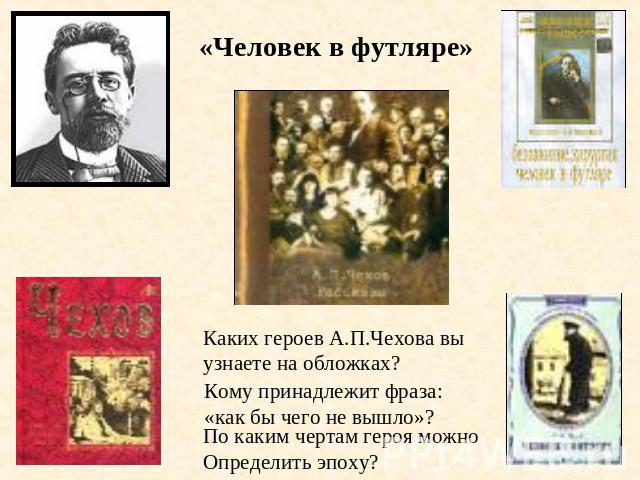 «Человек в футляре»Каких героев А.П.Чехова выузнаете на обложках?Кому принадлежит фраза:«как бы чего не вышло»?По каким чертам героя можноОпределить эпоху?