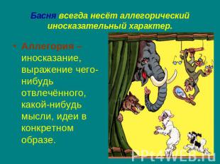 Басня всегда несёт аллегорический иносказательный характер. Аллегория – иносказа