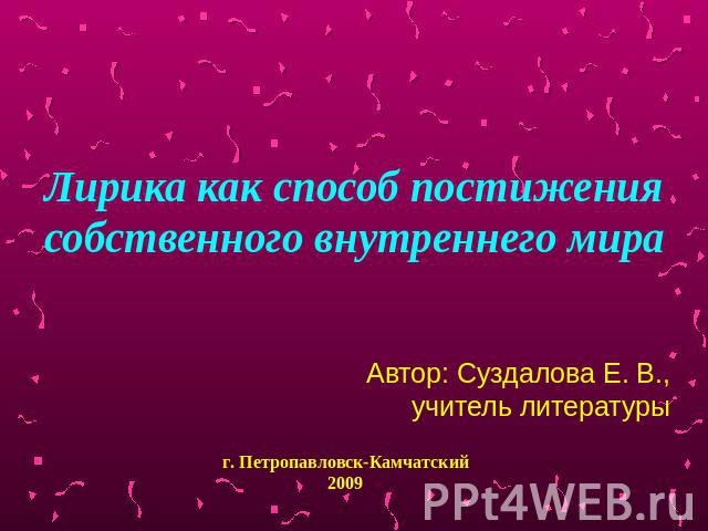 Лирика как способ постижения собственного внутреннего мираАвтор: Суздалова Е. В.,учитель литературы г. Петропавловск-Камчатский2009