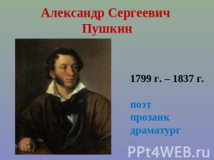 Александр Сергеевич Пушкин 1799 г. – 1837 г.поэтпрозаикдраматург