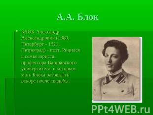 А.А. Блок БЛОК Александр Александрович (1880, Петербург - 1921, Петроград) - поэ