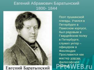 Евгений Абрамович Баратынский 1800- 1844 Поэт пушкинской плеяды. Учился в Петерб