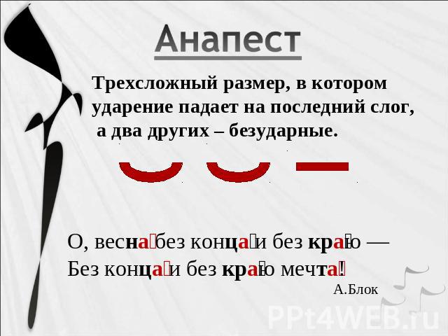 Трехсложный размер, в котором ударение падает на последний слог, а два других – безударные.О, весна без конца и без краю —Без конца и без краю мечта!