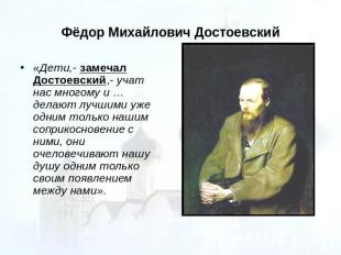 Фёдор Михайлович Достоевский «Дети,- замечал Достоевский,- учат нас многому и …д
