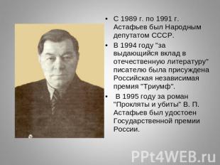 С 1989 г. по 1991 г. Астафьев был Народным депутатом СССР.В 1994 году "за выдающ
