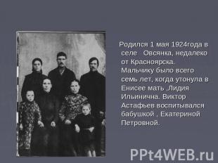 Pодился 1 мая 1924года в селе   Овсянка, недалеко от Красноярска. Мальчику было
