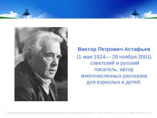 Виктор Петрович Астафьев(1 мая 1924— 29 ноября 2001) советский и русский писател