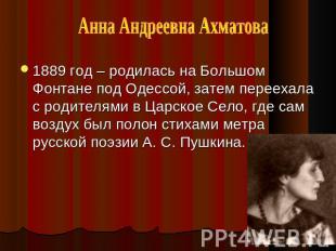 Анна Андреевна Ахматова 1889 год – родилась на Большом Фонтане под Одессой, зате