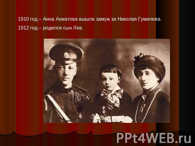 1910 год – Анна Ахматова вышла замуж за Николая Гумилева.1912 год – родился сын Лев.