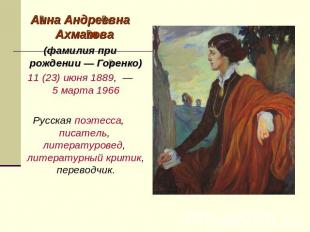 Анна Андреевна Ахматова (фамилия при рождении — Горенко) 11 (23) июня 1889,  — 5