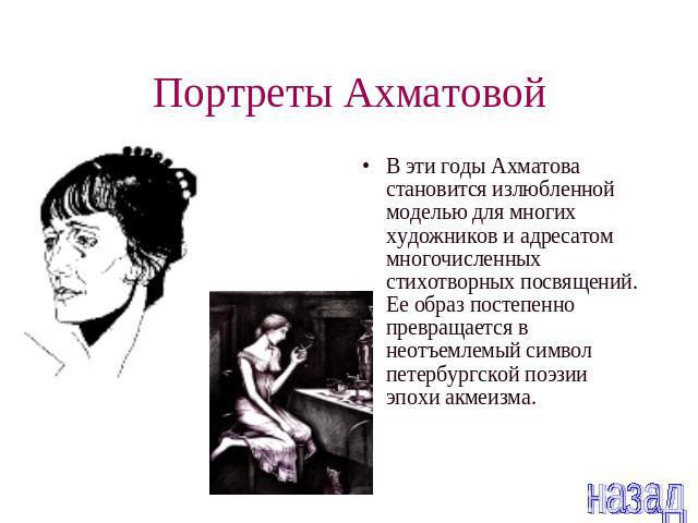 Портреты Ахматовой В эти годы Ахматова становится излюбленной моделью для многих художников и адресатом многочисленных стихотворных посвящений. Ее образ постепенно превращается в неотъемлемый символ петербургской поэзии эпохи акмеизма.