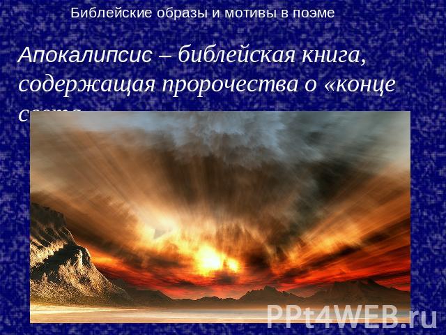 Библейские образы и мотивы в поэме Апокалипсис – библейская книга, содержащая пророчества о «конце света».